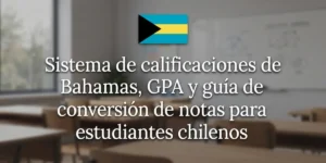 Sistema de calificaciones de Bahamas, GPA y guía de conversión de notas para estudiantes chilenos